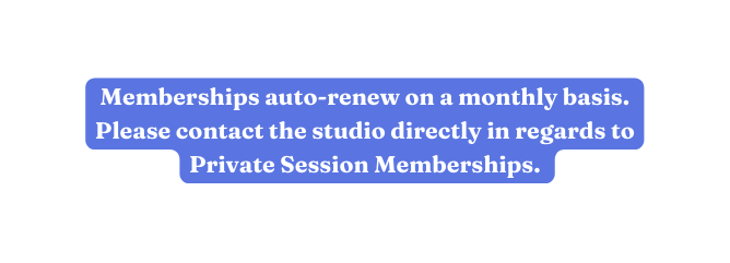 Memberships auto renew on a monthly basis Please contact the studio directly in regards to Private Session Memberships